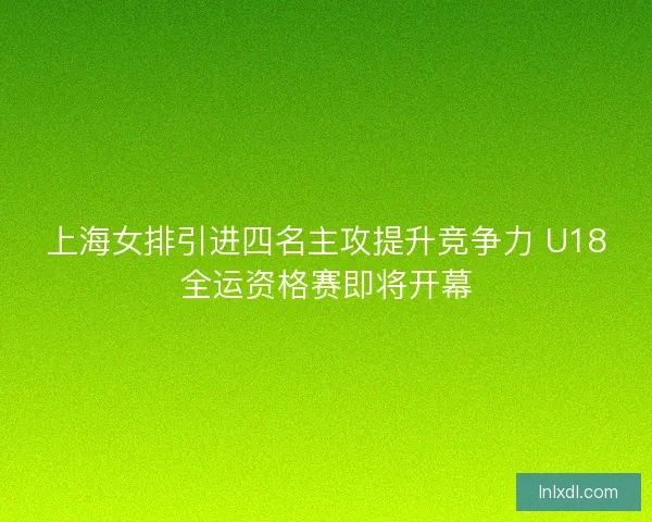 上海女排引进四名主攻提升竞争力 U18全运资格赛即将开幕