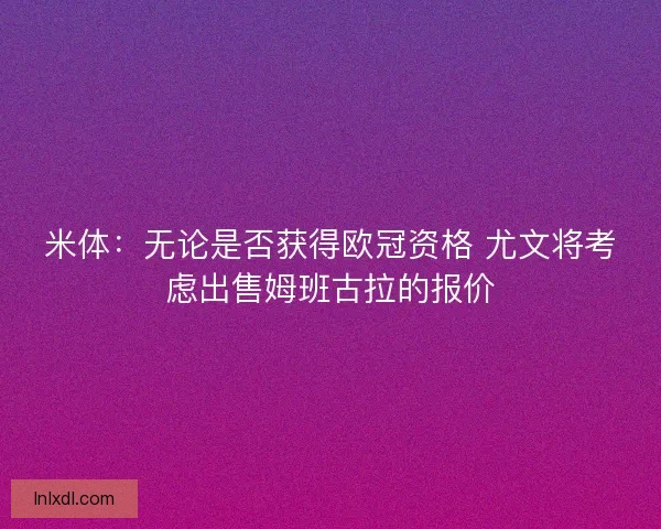 米体：无论是否获得欧冠资格 尤文将考虑出售姆班古拉的报价